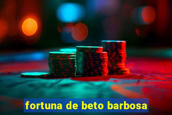 fortuna de beto barbosa